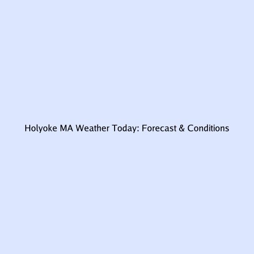 Holyoke MA Weather Today: Forecast & Conditions