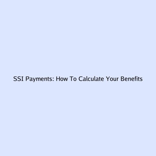 SSI Payments: How To Calculate Your Benefits